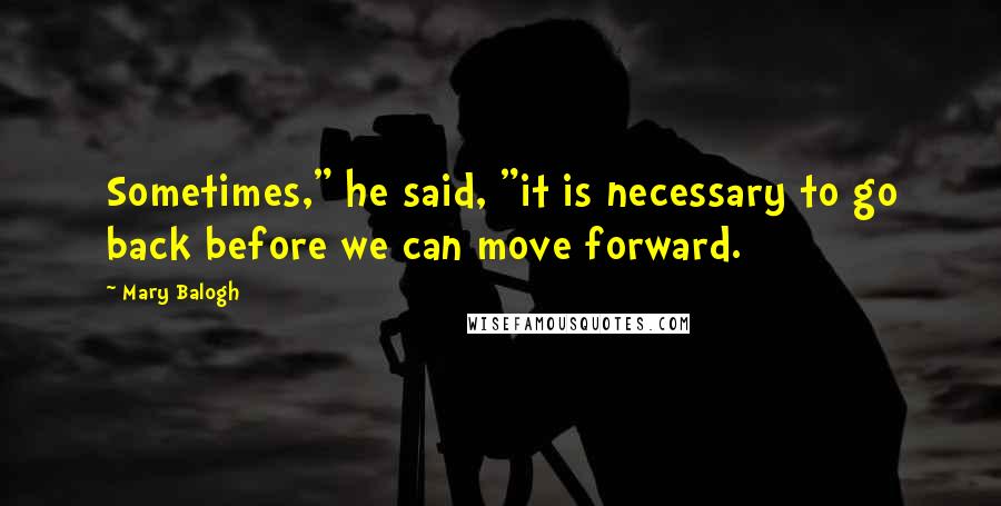 Mary Balogh Quotes: Sometimes," he said, "it is necessary to go back before we can move forward.