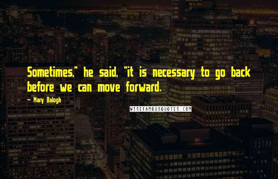 Mary Balogh Quotes: Sometimes," he said, "it is necessary to go back before we can move forward.