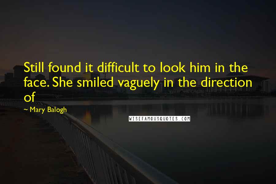 Mary Balogh Quotes: Still found it difficult to look him in the face. She smiled vaguely in the direction of