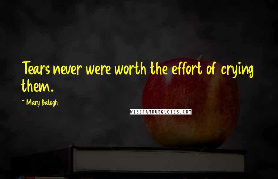 Mary Balogh Quotes: Tears never were worth the effort of crying them.
