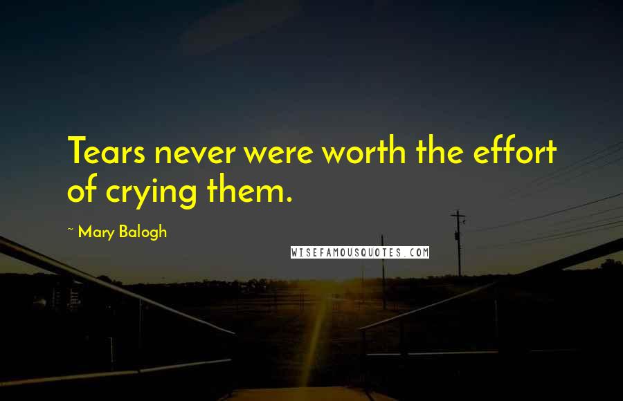 Mary Balogh Quotes: Tears never were worth the effort of crying them.