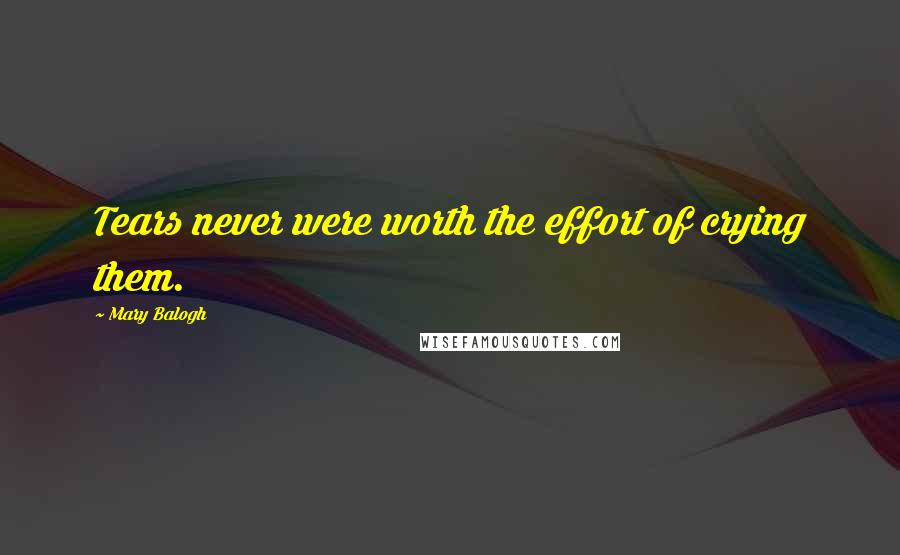 Mary Balogh Quotes: Tears never were worth the effort of crying them.