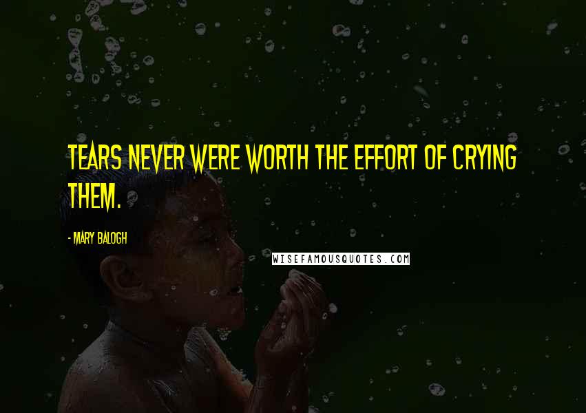 Mary Balogh Quotes: Tears never were worth the effort of crying them.
