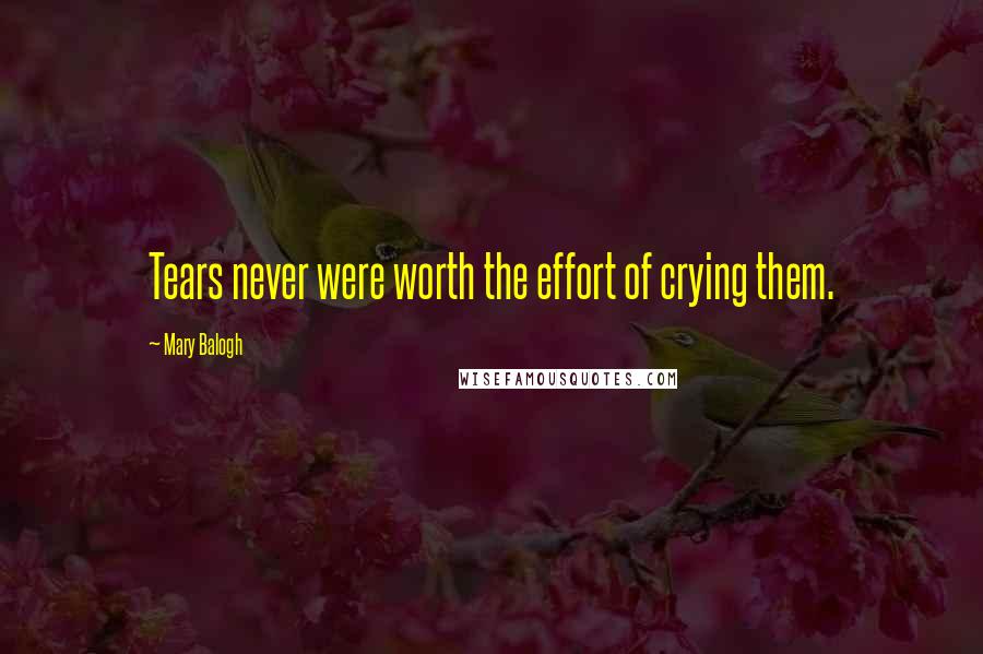 Mary Balogh Quotes: Tears never were worth the effort of crying them.