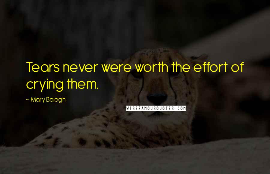 Mary Balogh Quotes: Tears never were worth the effort of crying them.