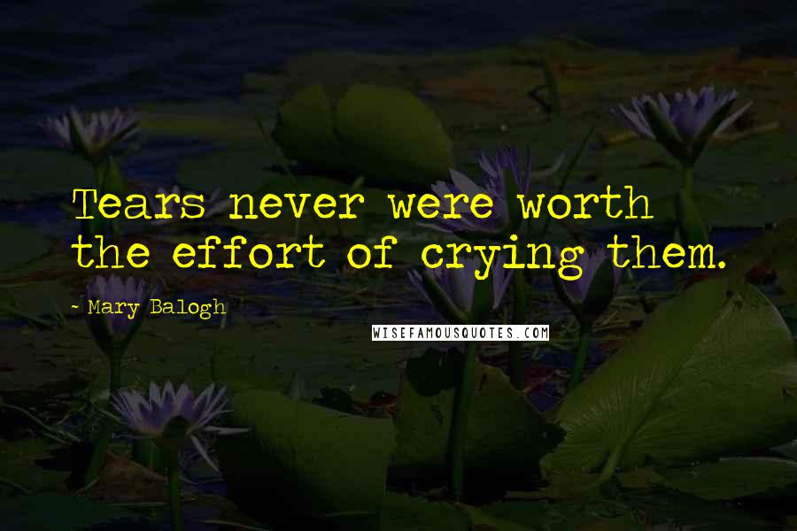 Mary Balogh Quotes: Tears never were worth the effort of crying them.