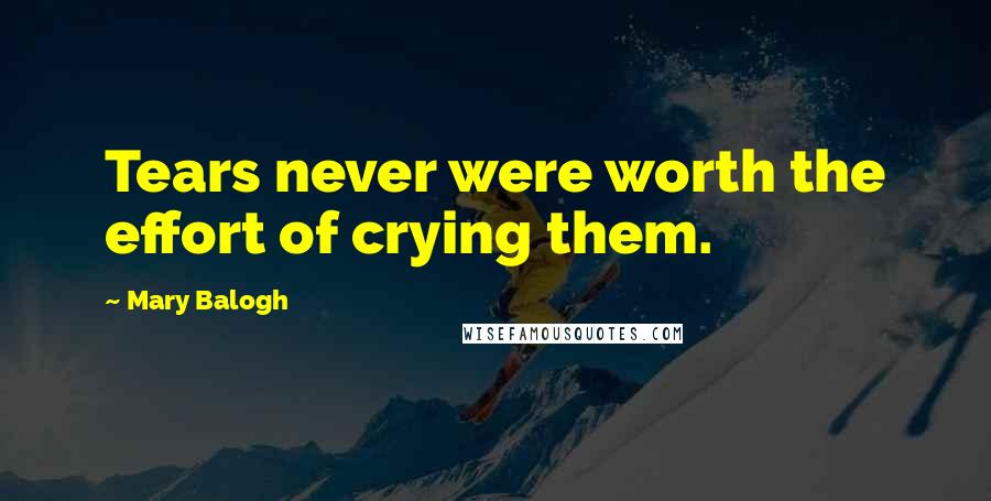 Mary Balogh Quotes: Tears never were worth the effort of crying them.