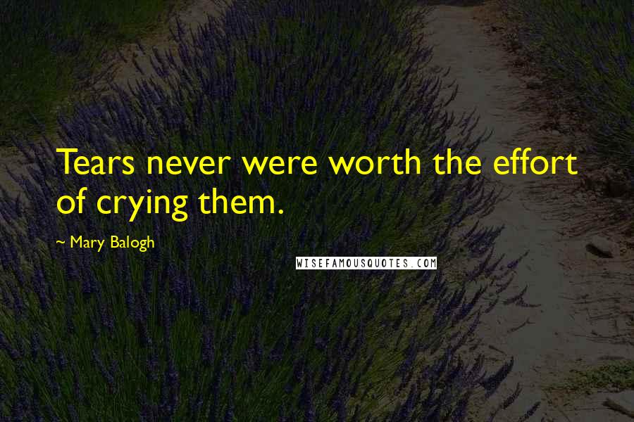 Mary Balogh Quotes: Tears never were worth the effort of crying them.