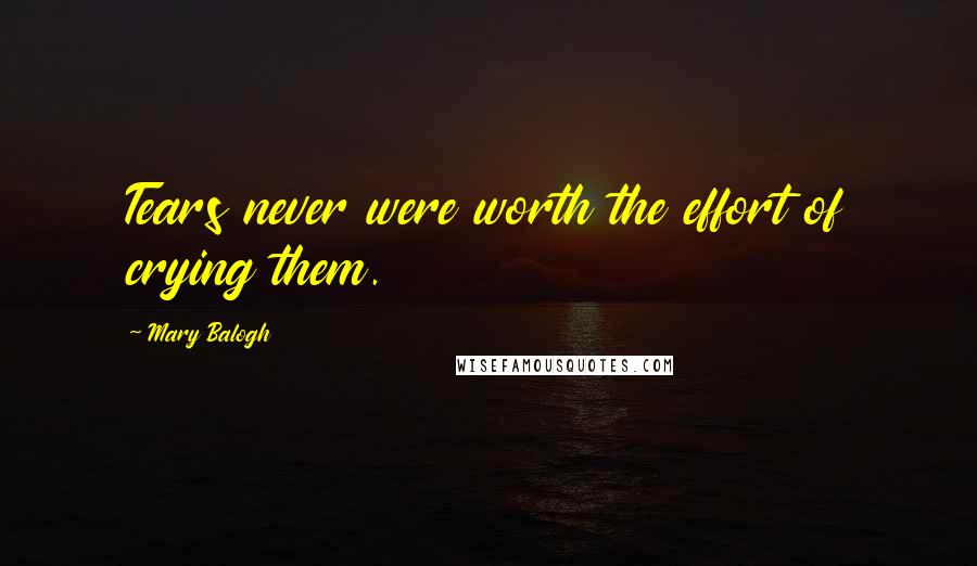 Mary Balogh Quotes: Tears never were worth the effort of crying them.