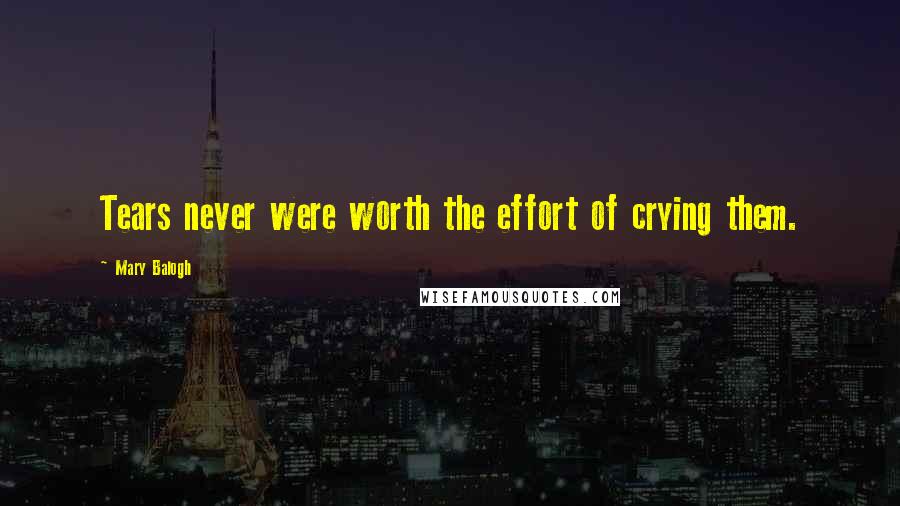 Mary Balogh Quotes: Tears never were worth the effort of crying them.