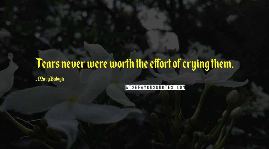 Mary Balogh Quotes: Tears never were worth the effort of crying them.