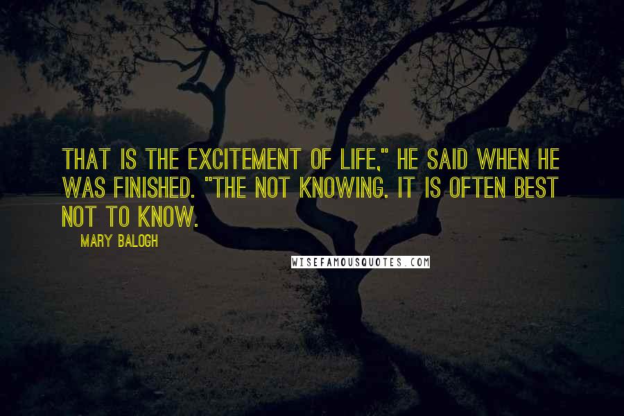 Mary Balogh Quotes: That is the excitement of life," he said when he was finished. "The not knowing. It is often best not to know.