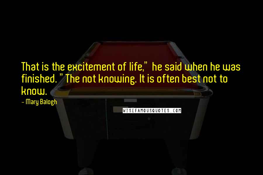 Mary Balogh Quotes: That is the excitement of life," he said when he was finished. "The not knowing. It is often best not to know.