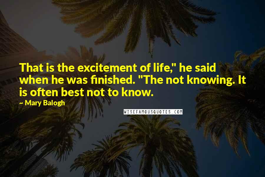 Mary Balogh Quotes: That is the excitement of life," he said when he was finished. "The not knowing. It is often best not to know.