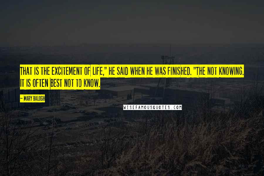 Mary Balogh Quotes: That is the excitement of life," he said when he was finished. "The not knowing. It is often best not to know.