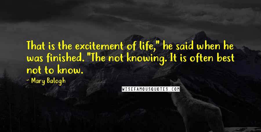 Mary Balogh Quotes: That is the excitement of life," he said when he was finished. "The not knowing. It is often best not to know.