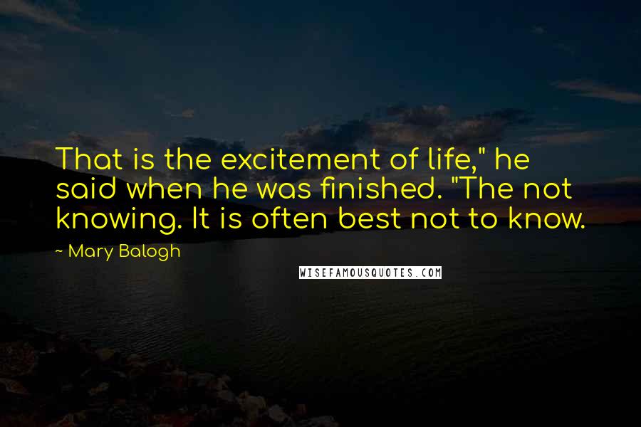 Mary Balogh Quotes: That is the excitement of life," he said when he was finished. "The not knowing. It is often best not to know.