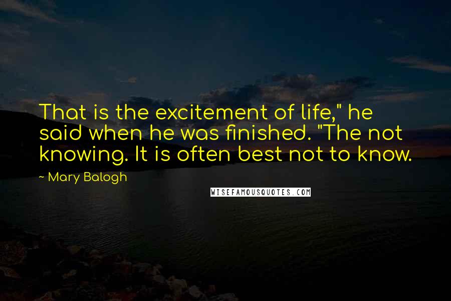 Mary Balogh Quotes: That is the excitement of life," he said when he was finished. "The not knowing. It is often best not to know.