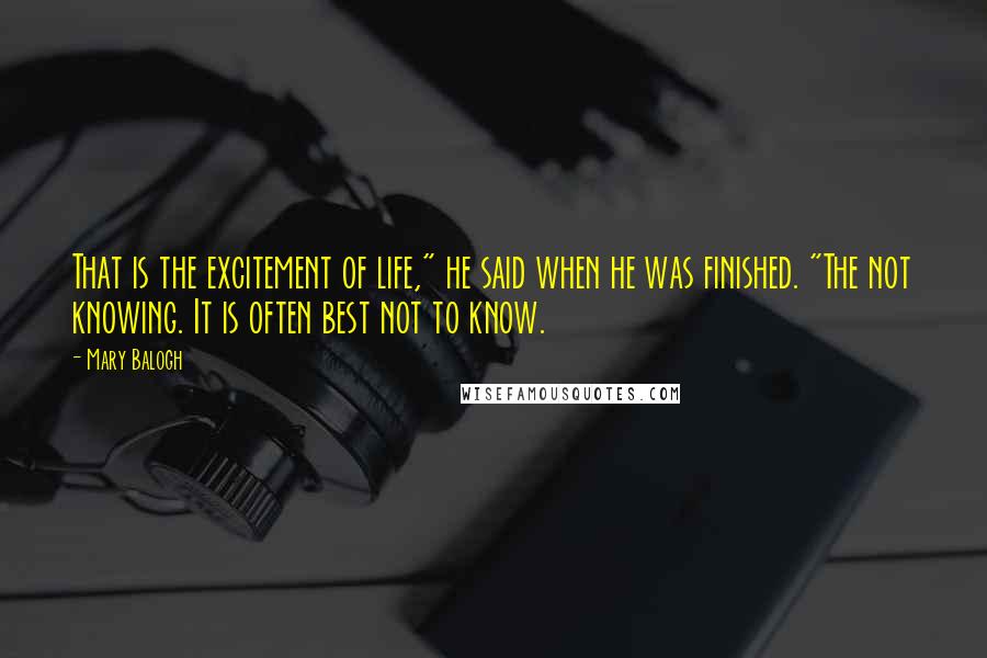 Mary Balogh Quotes: That is the excitement of life," he said when he was finished. "The not knowing. It is often best not to know.