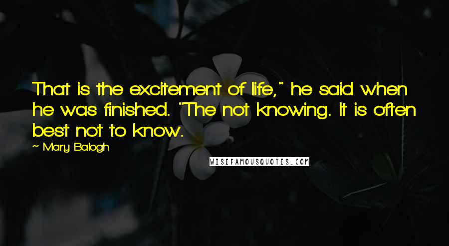 Mary Balogh Quotes: That is the excitement of life," he said when he was finished. "The not knowing. It is often best not to know.