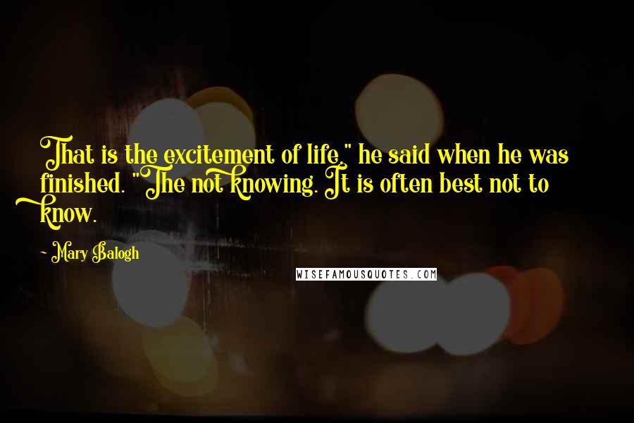 Mary Balogh Quotes: That is the excitement of life," he said when he was finished. "The not knowing. It is often best not to know.