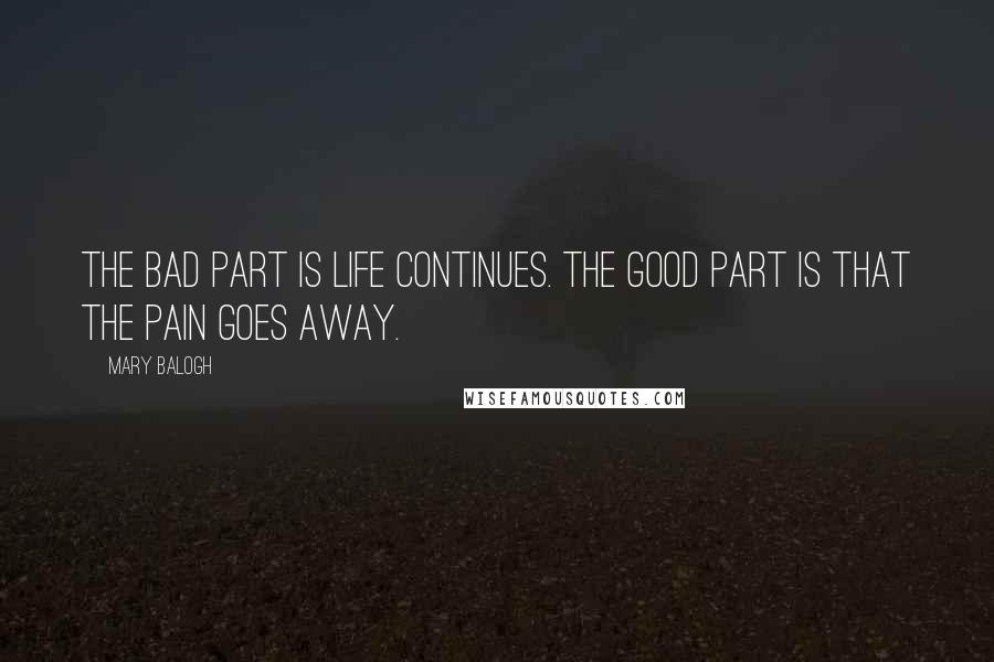 Mary Balogh Quotes: The bad part is life continues. The good part is that the pain goes away.