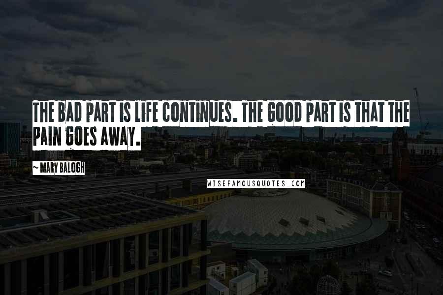 Mary Balogh Quotes: The bad part is life continues. The good part is that the pain goes away.