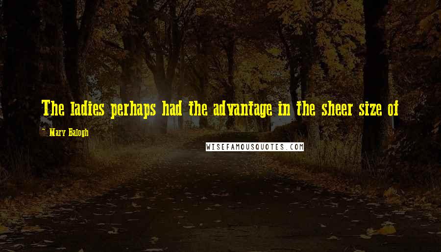 Mary Balogh Quotes: The ladies perhaps had the advantage in the sheer size of