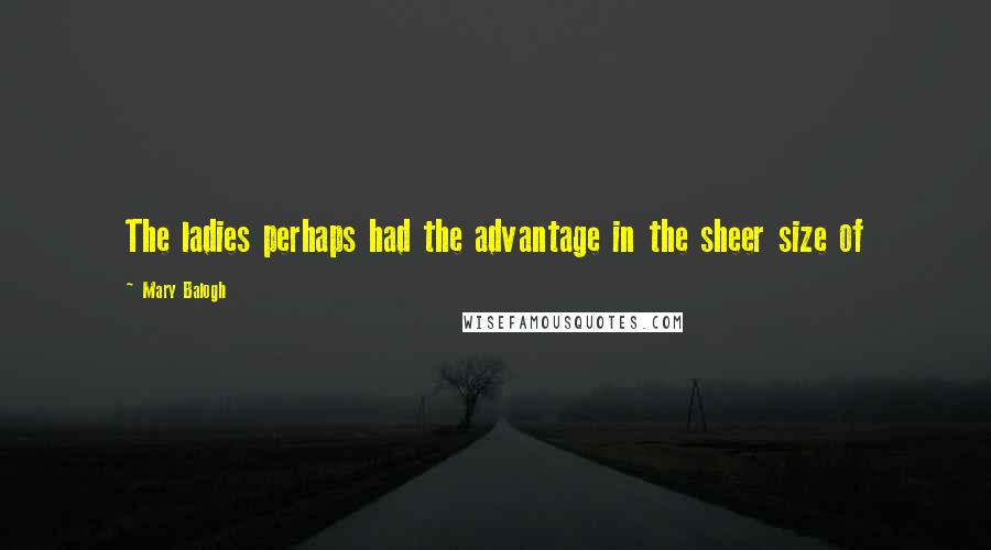 Mary Balogh Quotes: The ladies perhaps had the advantage in the sheer size of