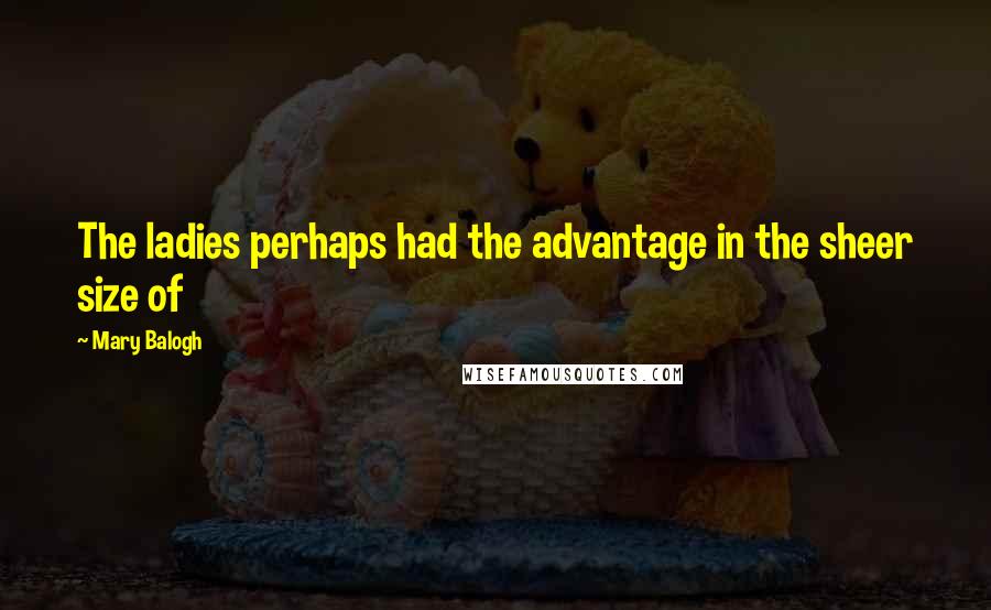 Mary Balogh Quotes: The ladies perhaps had the advantage in the sheer size of