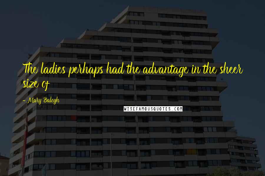 Mary Balogh Quotes: The ladies perhaps had the advantage in the sheer size of