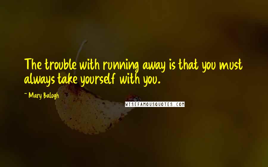 Mary Balogh Quotes: The trouble with running away is that you must always take yourself with you.