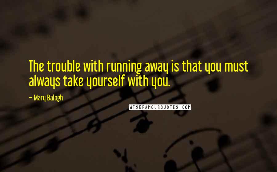 Mary Balogh Quotes: The trouble with running away is that you must always take yourself with you.