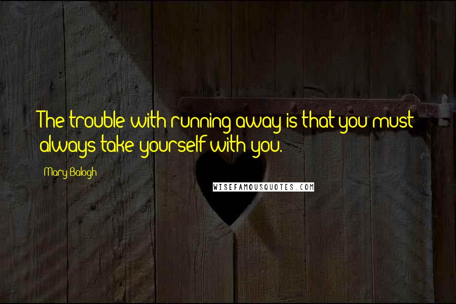 Mary Balogh Quotes: The trouble with running away is that you must always take yourself with you.