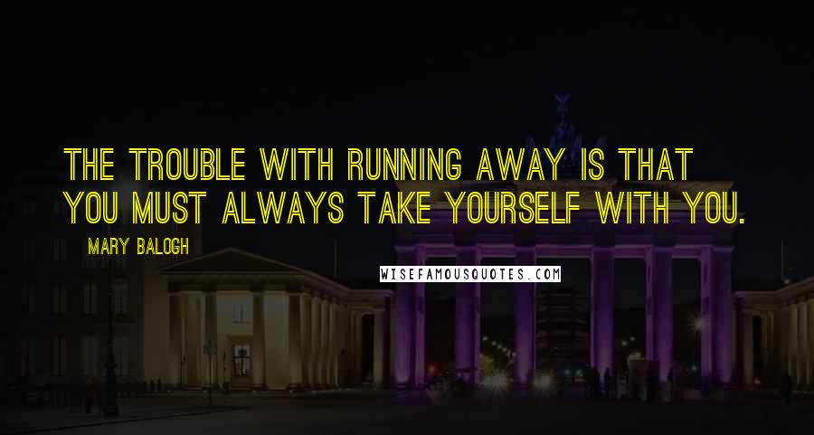Mary Balogh Quotes: The trouble with running away is that you must always take yourself with you.