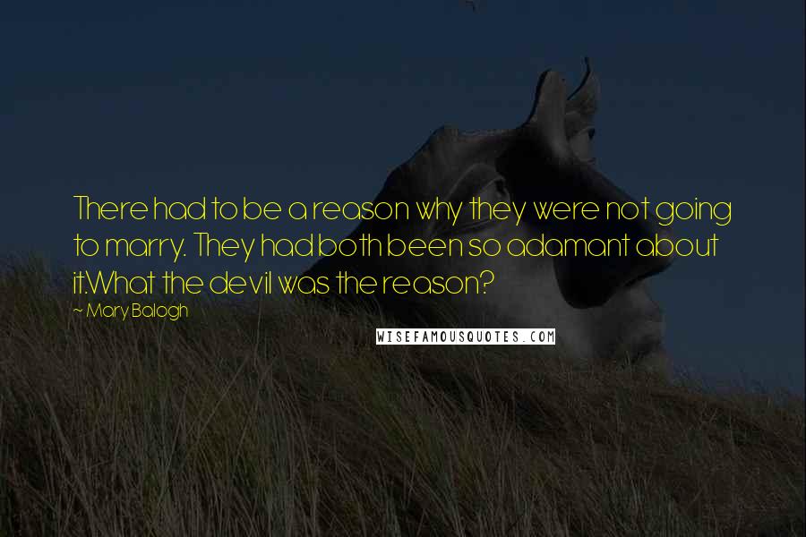 Mary Balogh Quotes: There had to be a reason why they were not going to marry. They had both been so adamant about it.What the devil was the reason?