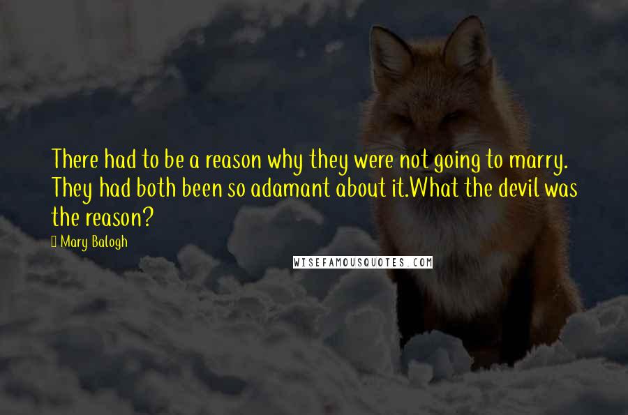 Mary Balogh Quotes: There had to be a reason why they were not going to marry. They had both been so adamant about it.What the devil was the reason?