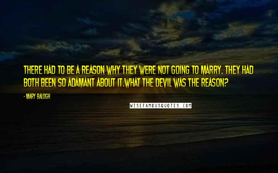 Mary Balogh Quotes: There had to be a reason why they were not going to marry. They had both been so adamant about it.What the devil was the reason?