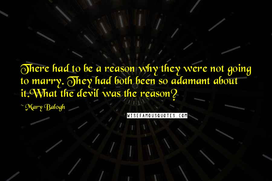 Mary Balogh Quotes: There had to be a reason why they were not going to marry. They had both been so adamant about it.What the devil was the reason?