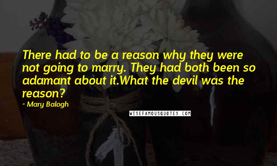 Mary Balogh Quotes: There had to be a reason why they were not going to marry. They had both been so adamant about it.What the devil was the reason?