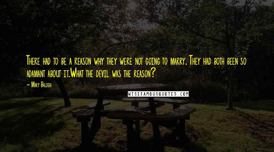 Mary Balogh Quotes: There had to be a reason why they were not going to marry. They had both been so adamant about it.What the devil was the reason?
