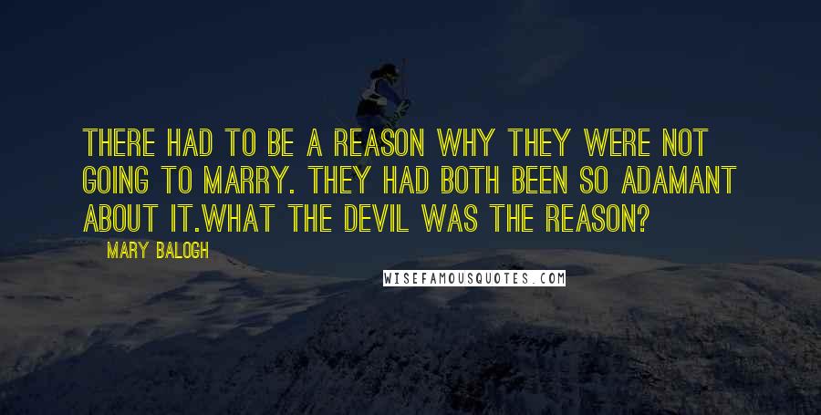 Mary Balogh Quotes: There had to be a reason why they were not going to marry. They had both been so adamant about it.What the devil was the reason?