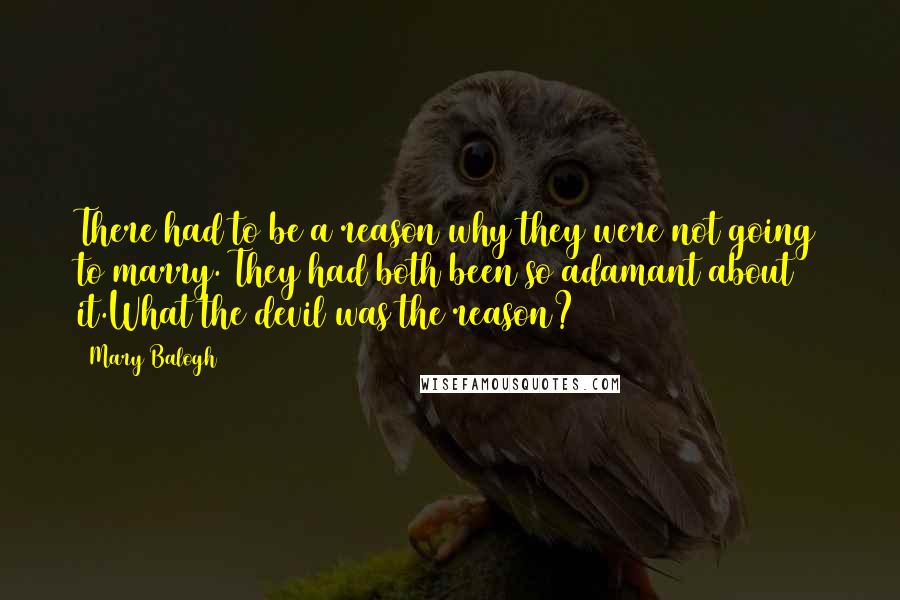 Mary Balogh Quotes: There had to be a reason why they were not going to marry. They had both been so adamant about it.What the devil was the reason?