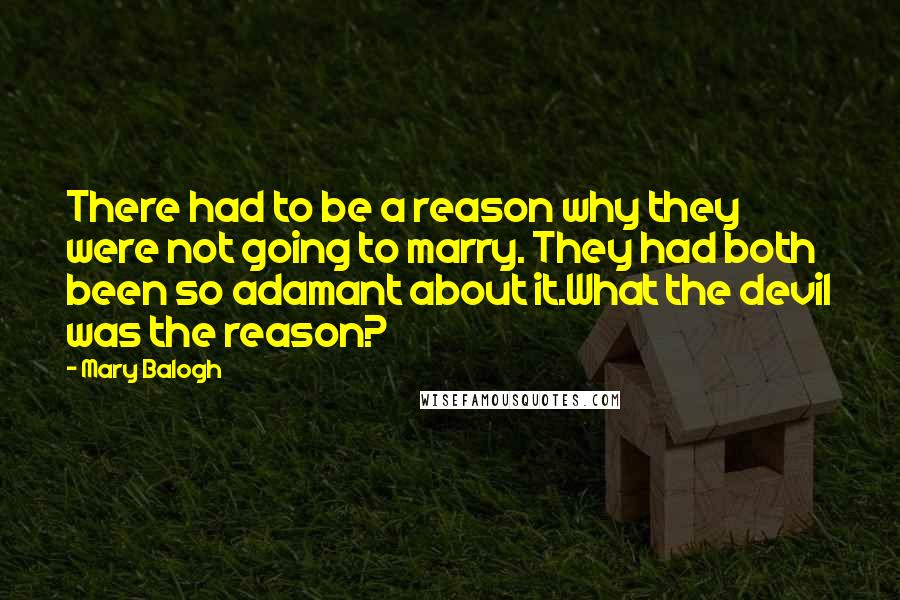 Mary Balogh Quotes: There had to be a reason why they were not going to marry. They had both been so adamant about it.What the devil was the reason?