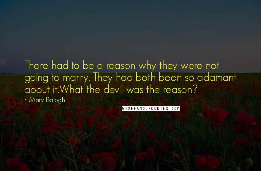 Mary Balogh Quotes: There had to be a reason why they were not going to marry. They had both been so adamant about it.What the devil was the reason?