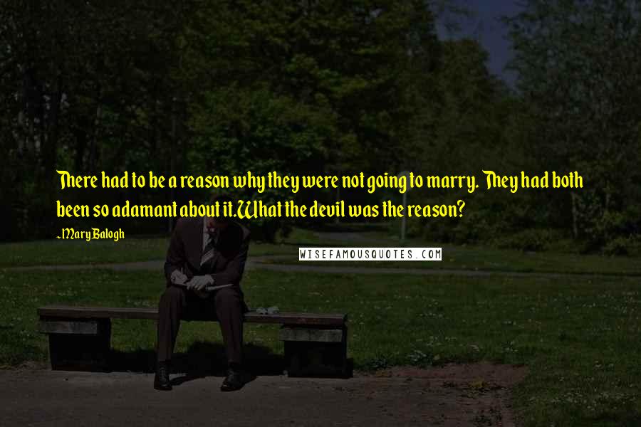 Mary Balogh Quotes: There had to be a reason why they were not going to marry. They had both been so adamant about it.What the devil was the reason?