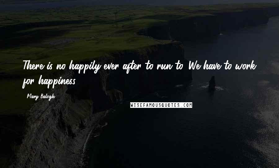 Mary Balogh Quotes: There is no happily-ever-after to run to. We have to work for happiness.