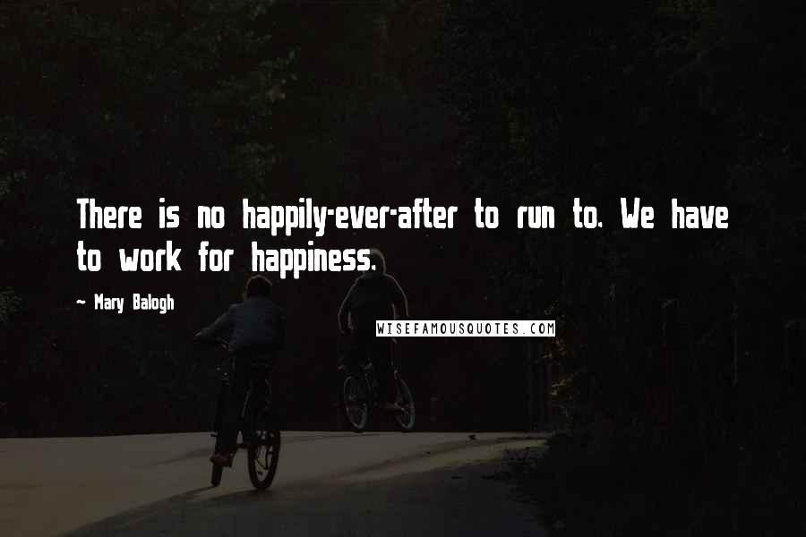 Mary Balogh Quotes: There is no happily-ever-after to run to. We have to work for happiness.