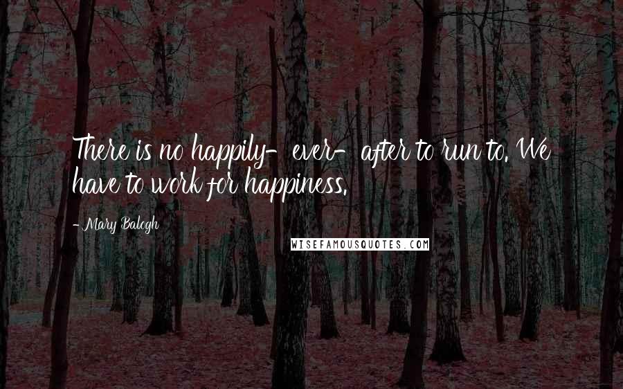 Mary Balogh Quotes: There is no happily-ever-after to run to. We have to work for happiness.