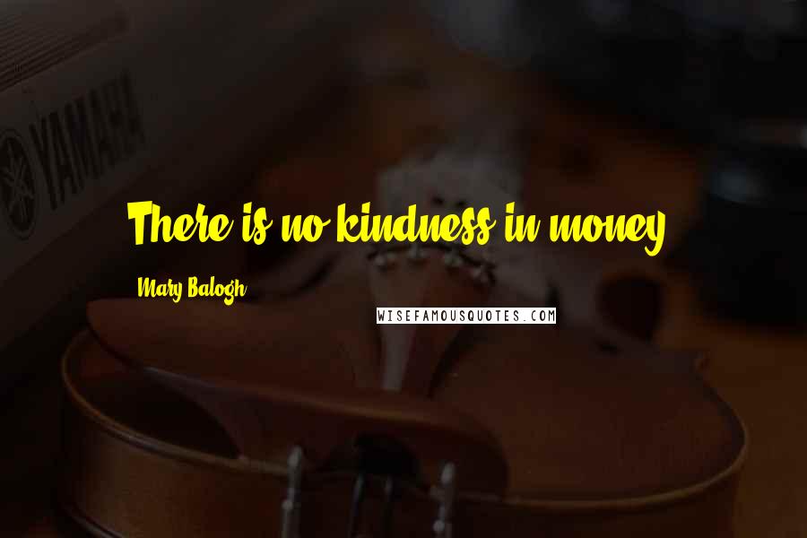 Mary Balogh Quotes: There is no kindness in money.